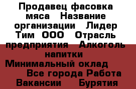 Продавец фасовка мяса › Название организации ­ Лидер Тим, ООО › Отрасль предприятия ­ Алкоголь, напитки › Минимальный оклад ­ 28 800 - Все города Работа » Вакансии   . Бурятия респ.